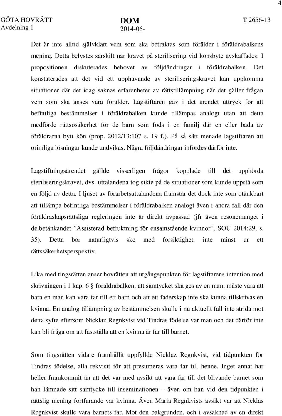 Det konstaterades att det vid ett upphävande av steriliseringskravet kan uppkomma situationer där det idag saknas erfarenheter av rättstillämpning när det gäller frågan vem som ska anses vara