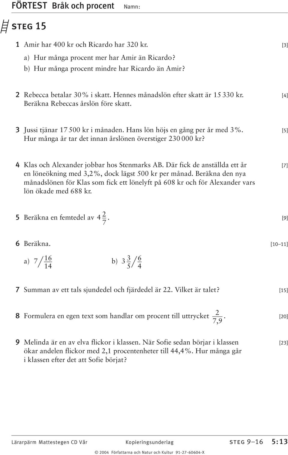 [5] Hur många år tar det innan årslönen överstiger 20 000 kr? 4 Klas och Alexander jobbar hos Stenmarks AB. Där fick de anställda ett år [7] en löneökning med,2%, dock lägst 500 kr per månad.