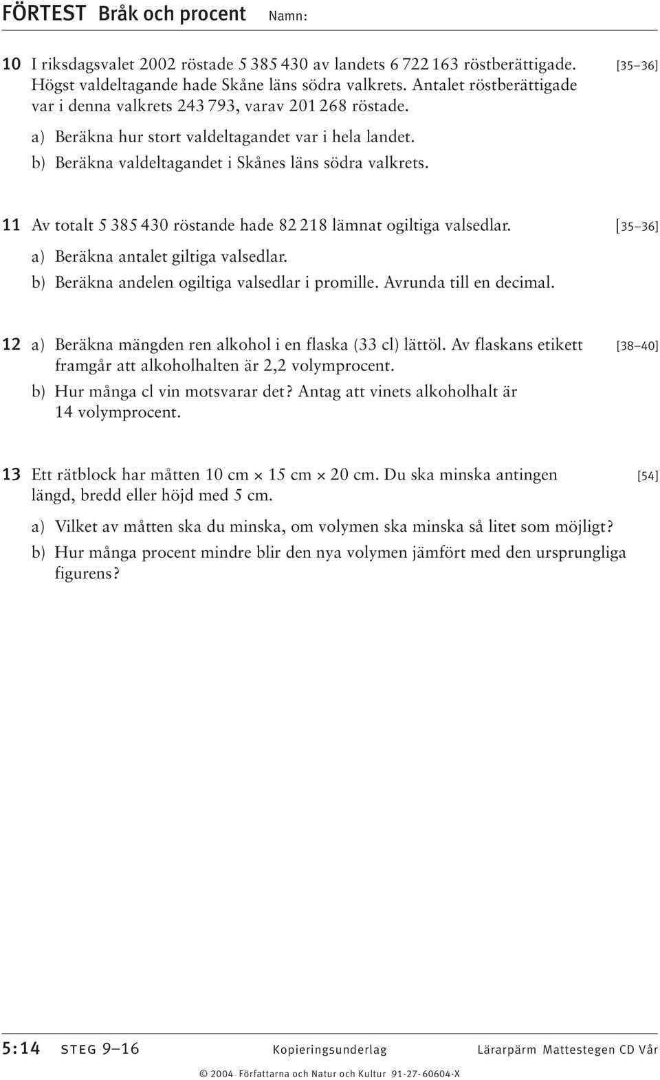 11 Av totalt 5 85 40 röstande hade 82 218 lämnat ogiltiga valsedlar. [5 6] a) Beräkna antalet giltiga valsedlar. b) Beräkna andelen ogiltiga valsedlar i promille. Avrunda till en decimal.