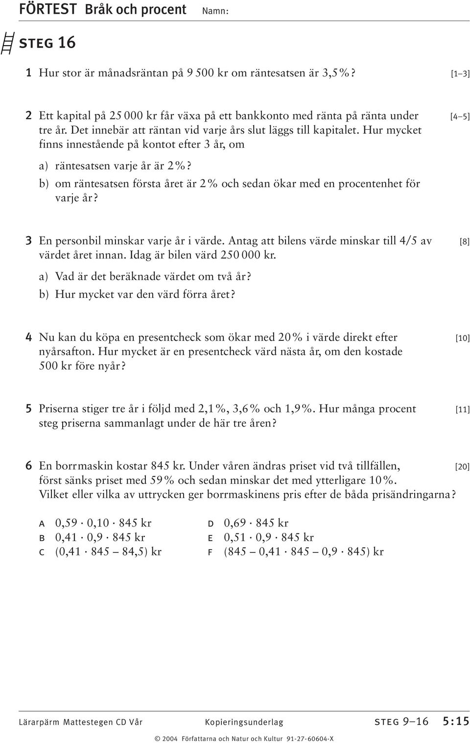 b) om räntesatsen första året är 2% och sedan ökar med en procentenhet för varje år? En personbil minskar varje år i värde. Antag att bilens värde minskar till 4/5 av [8] värdet året innan.