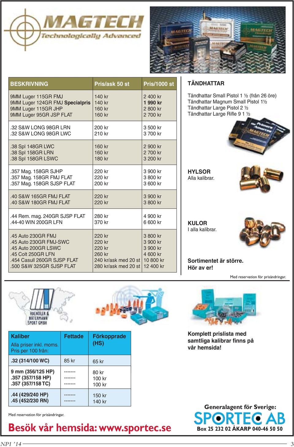 32 S&W LONG 98GR LWC 200 kr 210 kr 3 500 kr 3 700 kr.38 Spl 148GR LWC.38 Spl 158GR LRN.38 Spl 158GR LSWC 160 kr 160 kr 180 kr 2 900 kr 2 700 kr 3 200 kr.357 Mag. 158GR SJHP.357 Mag. 158GR FMJ FLAT.