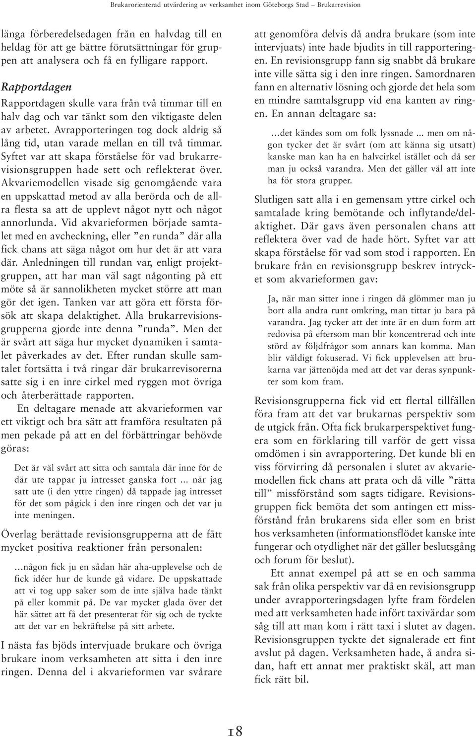 Avrapporteringen tog dock aldrig så lång tid, utan varade mellan en till två timmar. Syftet var att skapa förståelse för vad brukarrevisionsgruppen hade sett och reflekterat över.