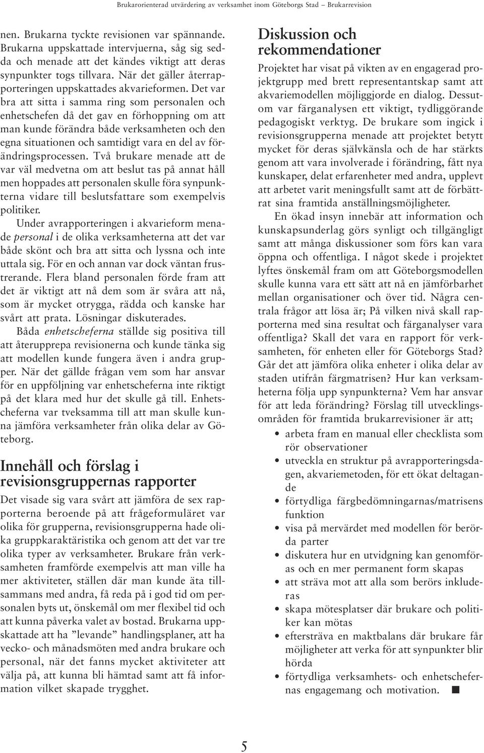 Det var bra att sitta i samma ring som personalen och enhetschefen då det gav en förhoppning om att man kunde förändra både verksamheten och den egna situationen och samtidigt vara en del av