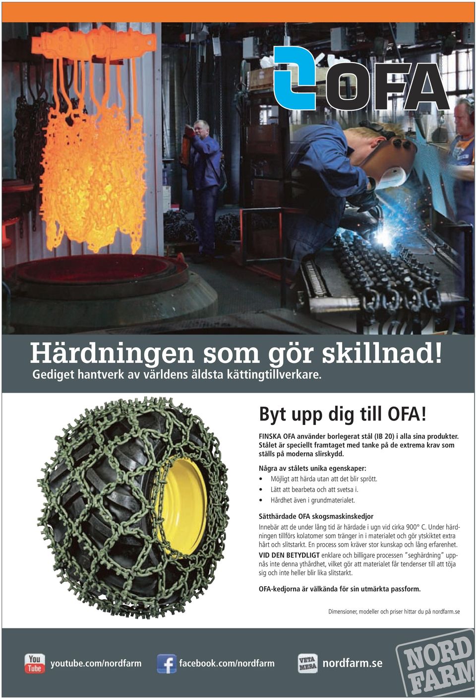 Lätt att bearbeta och att svetsa i. Hårdhet även i grundmaterialet. Sätthärdade OFA skogsmaskinskedjor Innebär att de under lång tid är härdade i ugn vid cirka 900 C.