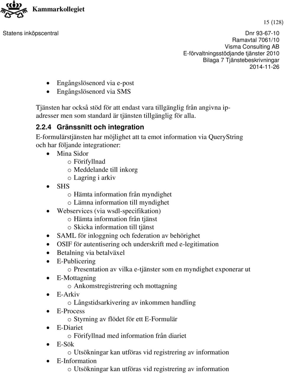 2.4 Gränssnitt och integration E-formulärstjänsten har möjlighet att ta emot information via QueryString och har följande integrationer: Mina Sidor o Förifyllnad o Meddelande till inkorg o Lagring i