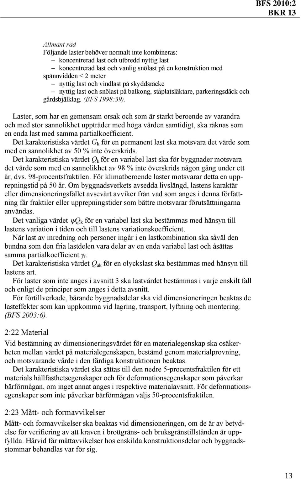 Laster, som har en gemensam orsak och som är starkt beroende av varandra och med stor sannolikhet uppträder med höga värden samtidigt, ska räknas som en enda last med samma partialkoefficient.