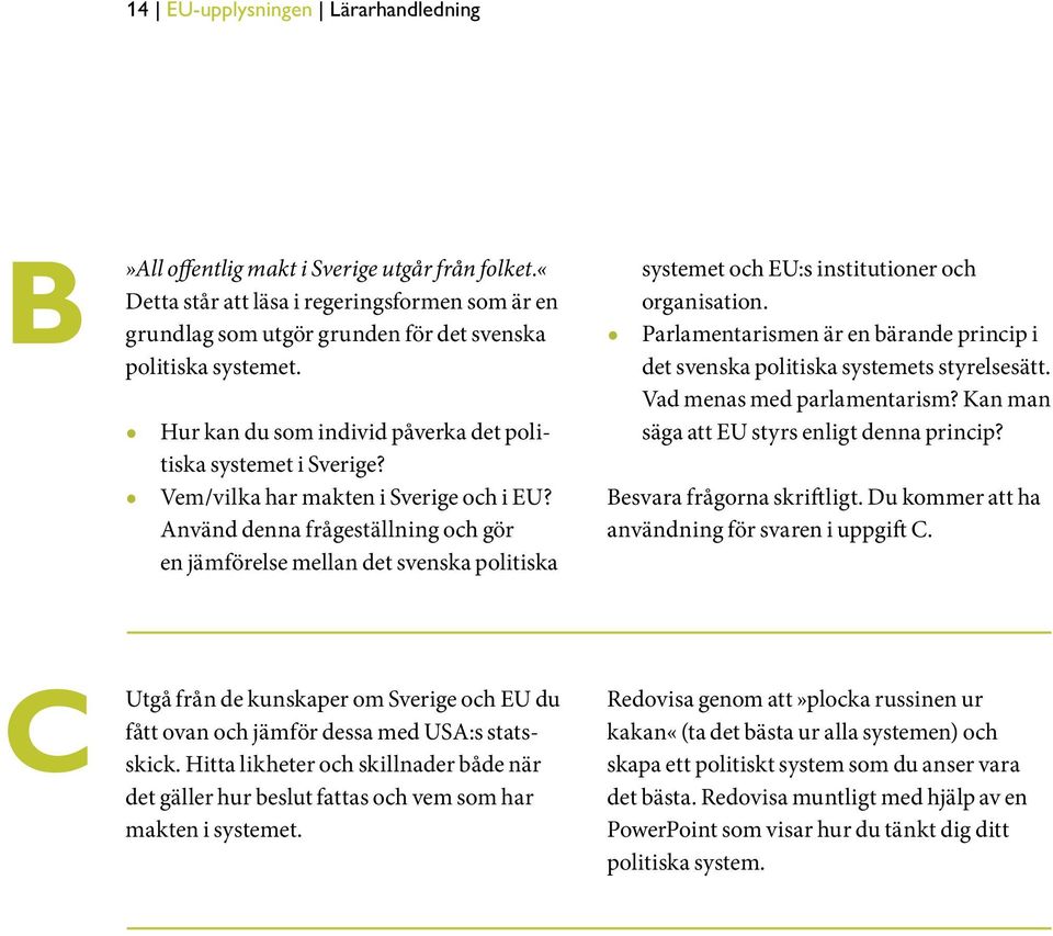 nvänd denna frågeställning och gör en jämförelse mellan det svenska politiska systemet och EU:s institutioner och organisation.