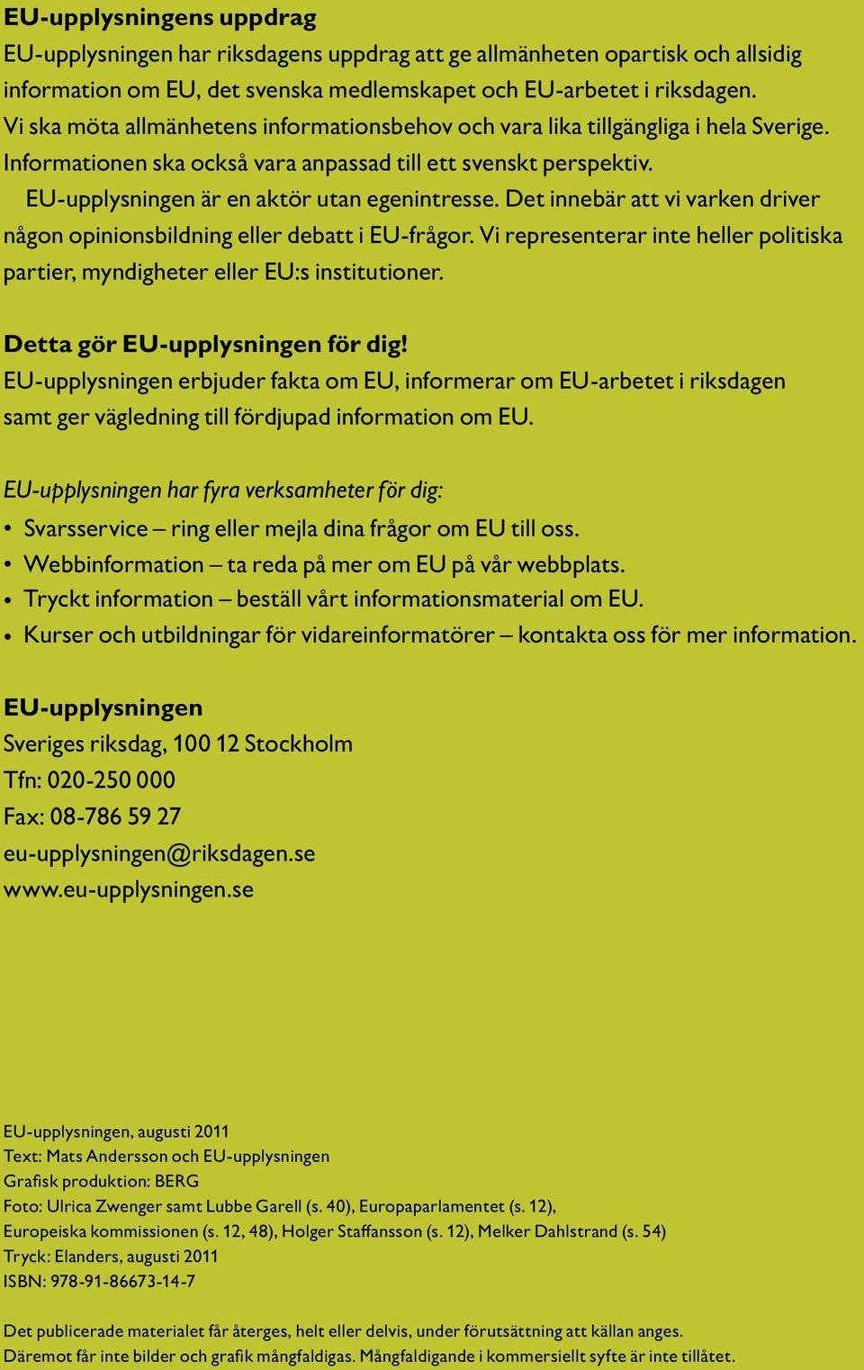 Det innebär att vi varken driver någon opinionsbildning eller debatt i EU-frågor. Vi representerar inte heller politiska partier, myndigheter eller EU:s institutioner.