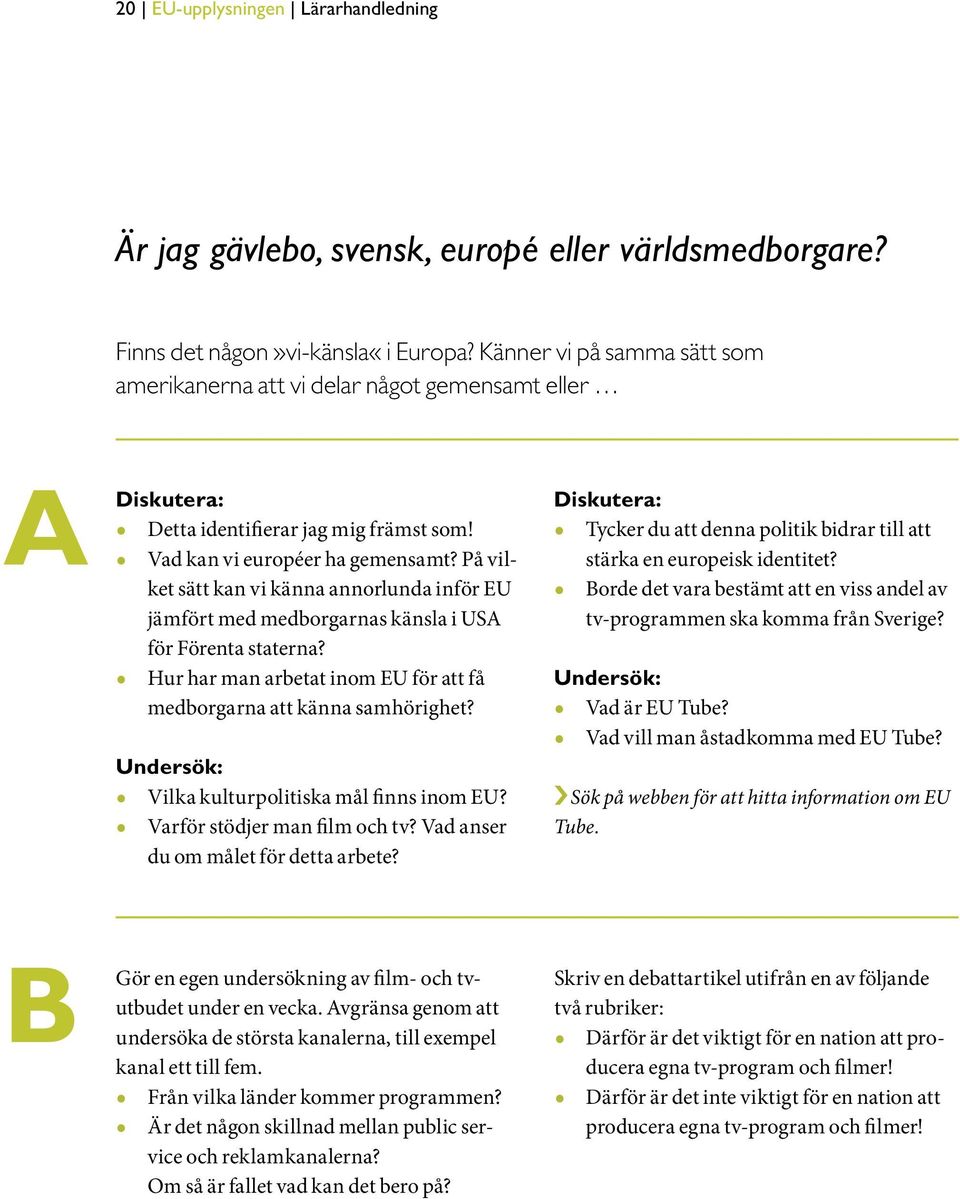 På vilket sätt kan vi känna annorlunda inför EU jämfört med medborgarnas känsla i US för Förenta staterna? Hur har man arbetat inom EU för att få medborgarna att känna samhörighet?