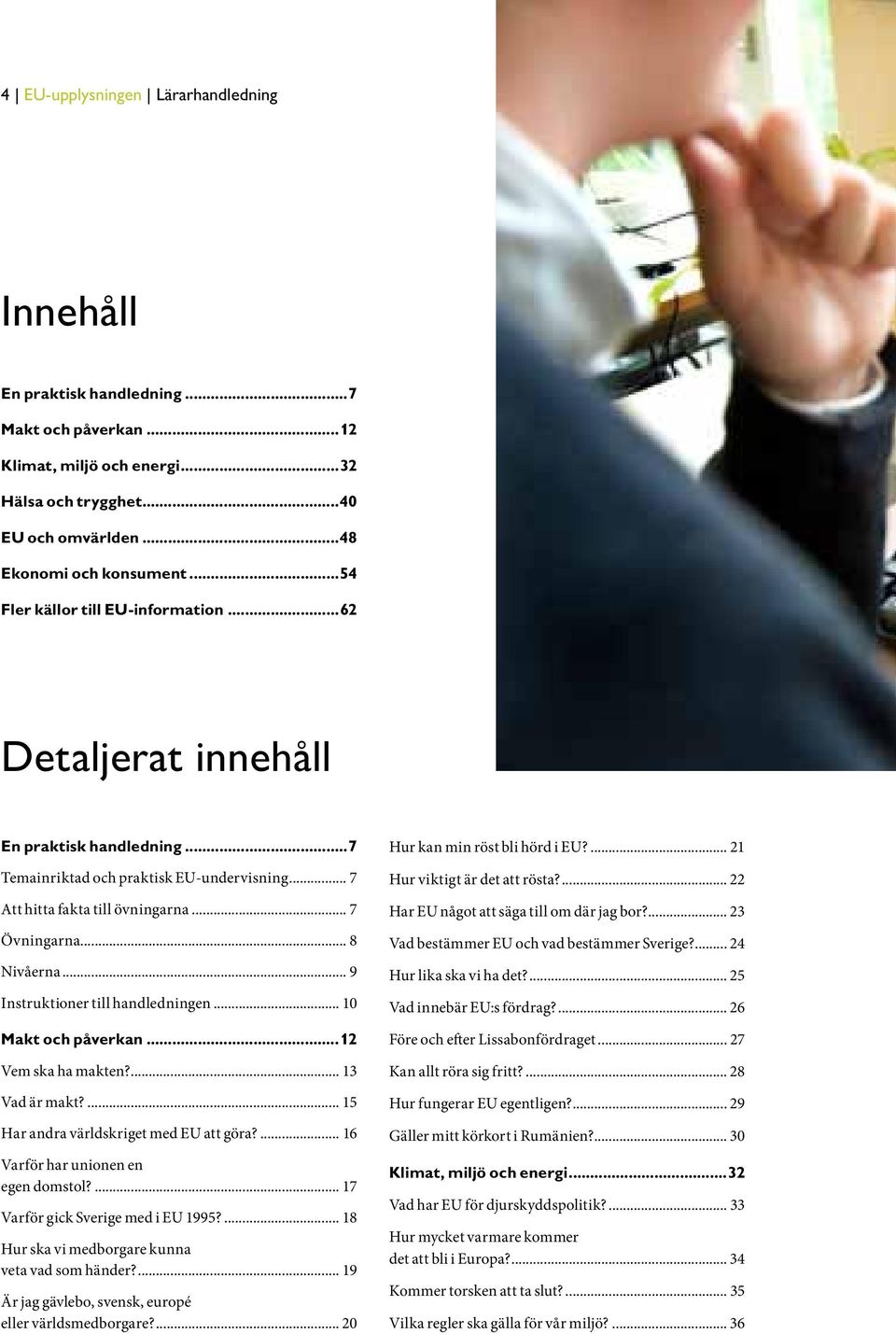 .. 9 Instruktioner till handledningen... 10 Makt och påverkan...12 Vem ska ha makten?... 13 Vad är makt?... 15 Har andra världskriget med EU att göra?... 16 Varför har unionen en egen domstol?