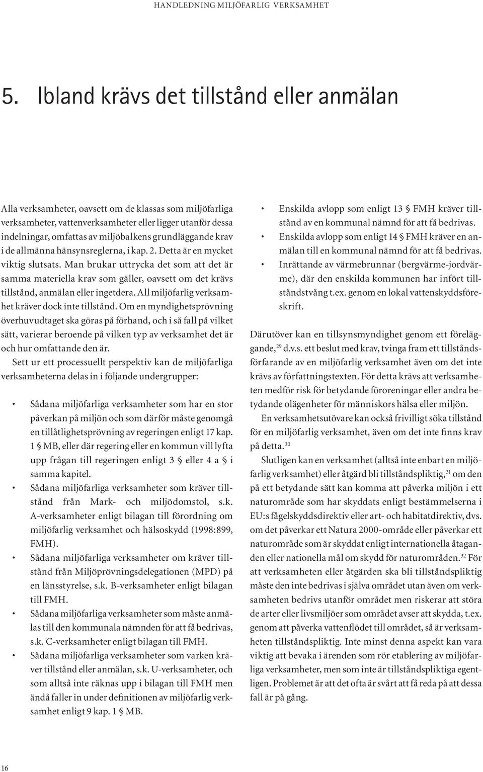 Man brukar uttrycka det som att det är samma materiella krav som gäller, oavsett om det krävs tillstånd, anmälan eller ingetdera. All miljöfarlig verksamhet kräver dock inte tillstånd.