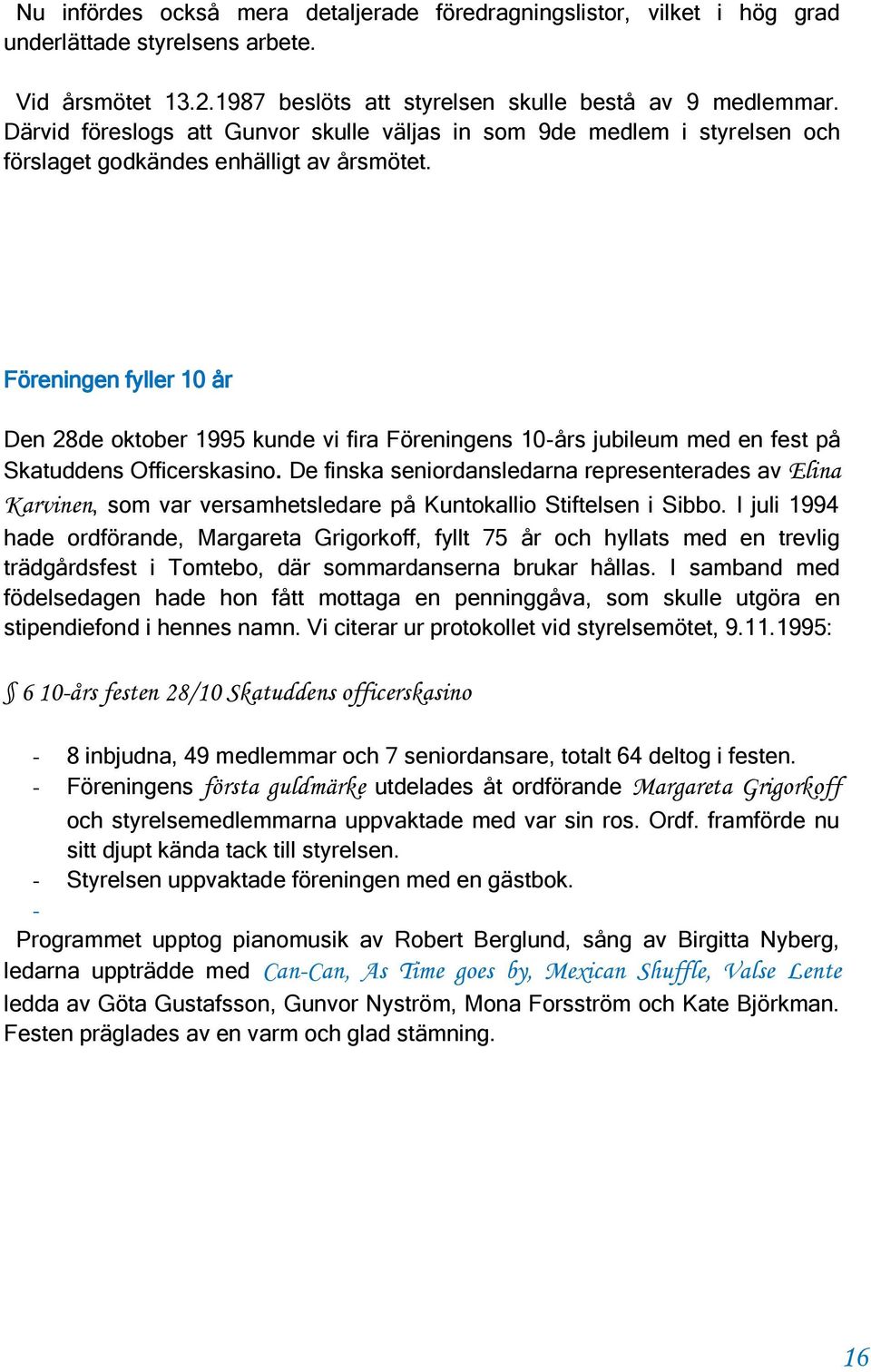 Föreningen fyller 10 år Den 28de oktober 1995 kunde vi fira Föreningens 10-års jubileum med en fest på Skatuddens Officerskasino.