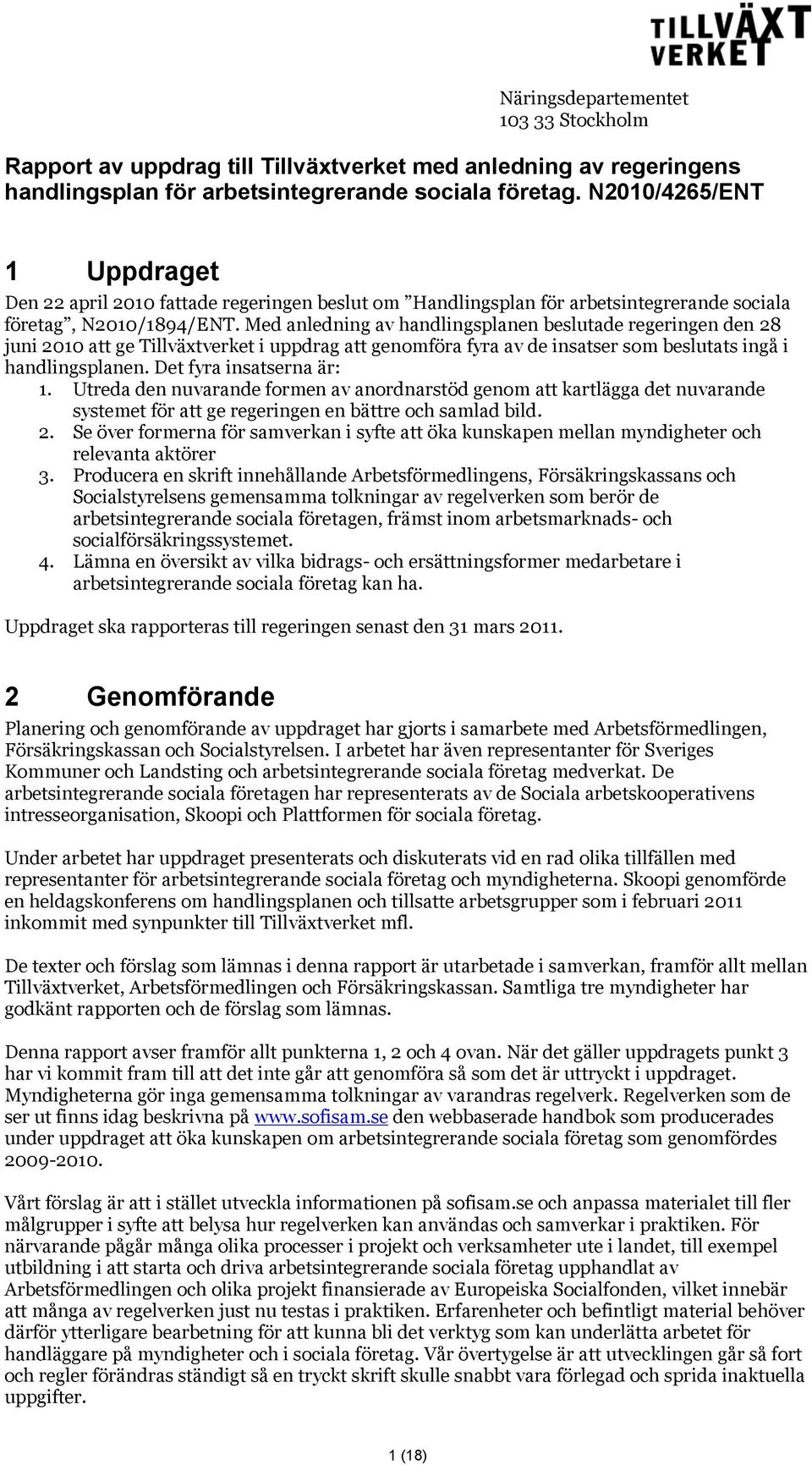 Med anledning av handlingsplanen beslutade regeringen den 28 juni 2010 att ge Tillväxtverket i uppdrag att genomföra fyra av de insatser som beslutats ingå i handlingsplanen.