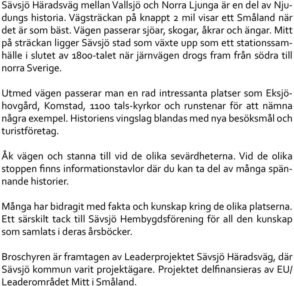 Utmed vägen passerar man en rad intressanta platser som Eksjöhovgård, Komstad, 1100 tals-kyrkor och runstenar för att nämna några exempel.