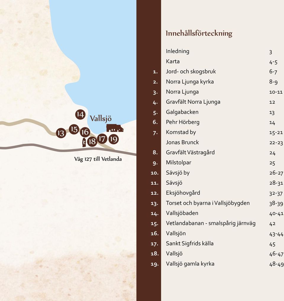 Milstolpar 25 10. Sävsjö by 26-27 11. Sävsjö 28-31 12. Eksjöhovgård 32-37 13. Torset och byarna i Vallsjöbygden 38-39 14.