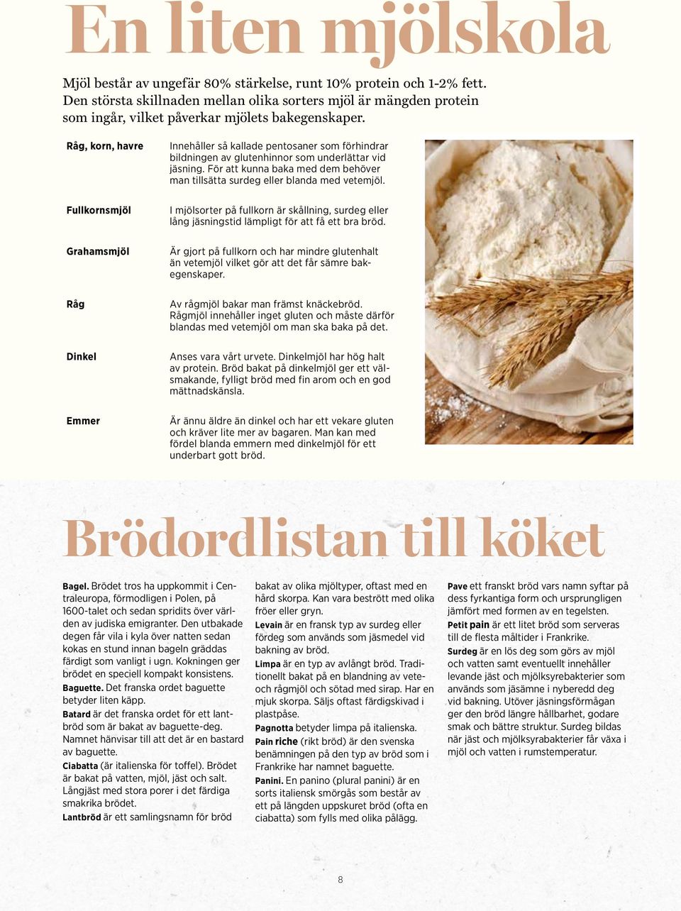 Råg, korn, havre Fullkornsmjöl Grahamsmjöl Råg Dinkel Emmer Innehåller så kallade pentosaner som förhindrar bildningen av glutenhinnor som underlättar vid jäsning.