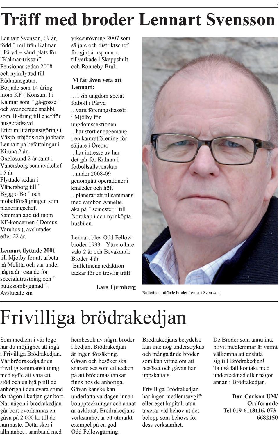 Efter militärtjänstgöring i Växjö erbjöds och jobbade Lennart på befattningar i Kiruna 2 år,- Oxelösund 2 år samt i Vänersborg som avd.chef i 5 år.