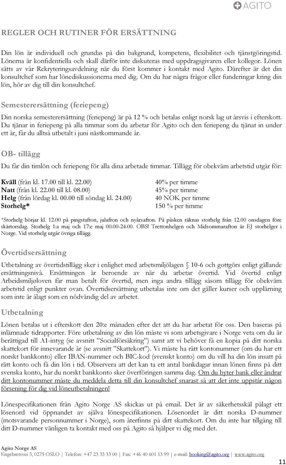 Därefter är det din konsultchef som har lönediskussionerna med dig. Om du har några frågor eller funderingar kring din lön, hör av dig till din konsultchef.