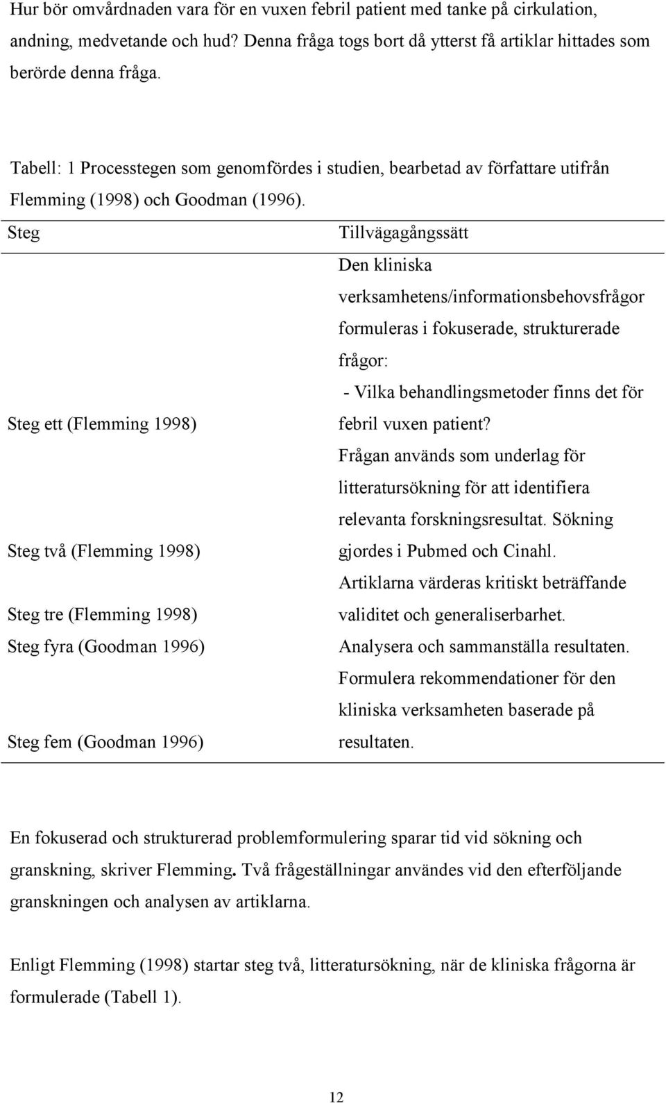 Steg Tillvägagångssätt Den kliniska verksamhetens/informationsbehovsfrågor formuleras i fokuserade, strukturerade frågor: - Vilka behandlingsmetoder finns det för Steg ett (Flemming 1998) febril