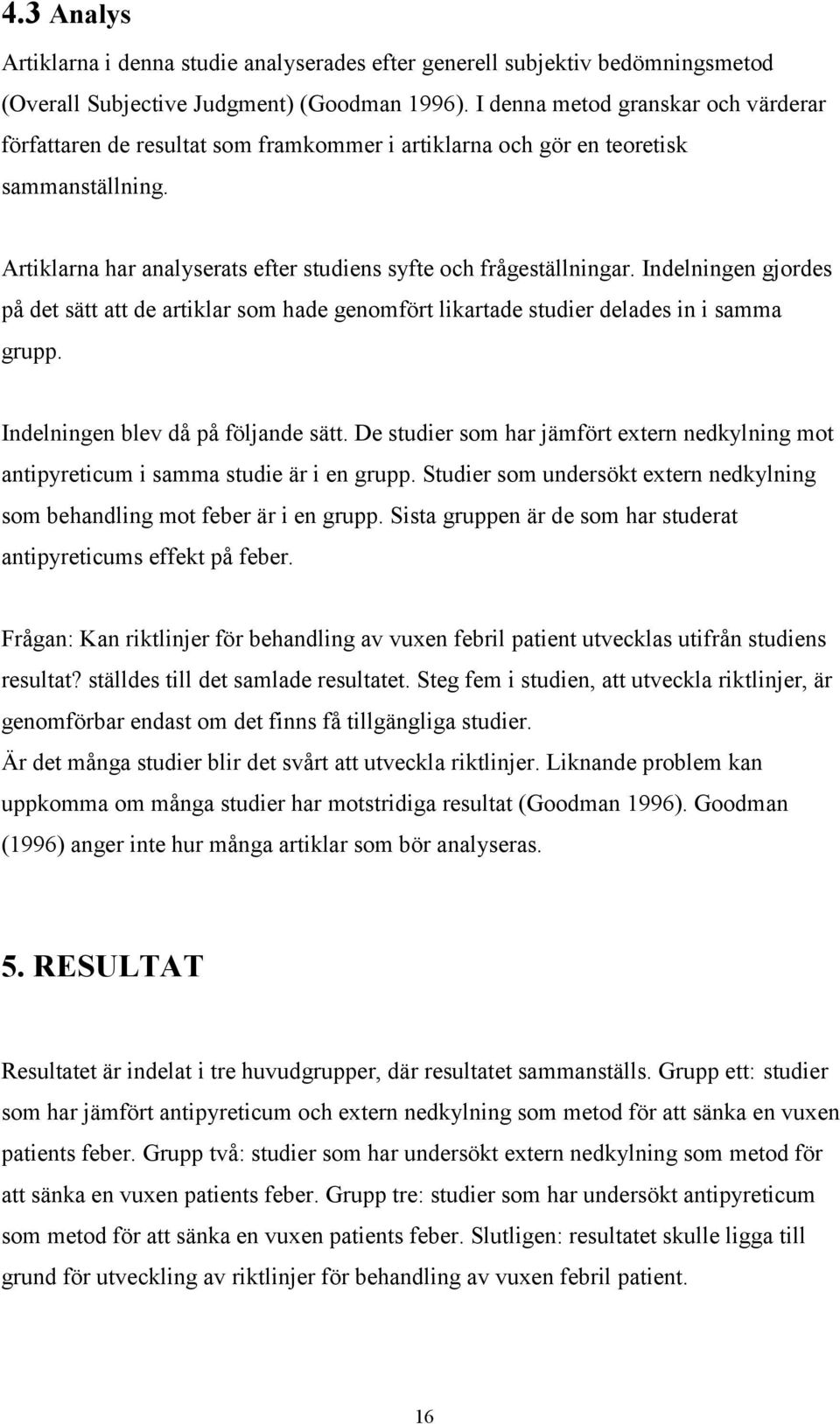 Indelningen gjordes på det sätt att de artiklar som hade genomfört likartade studier delades in i samma grupp. Indelningen blev då på följande sätt.