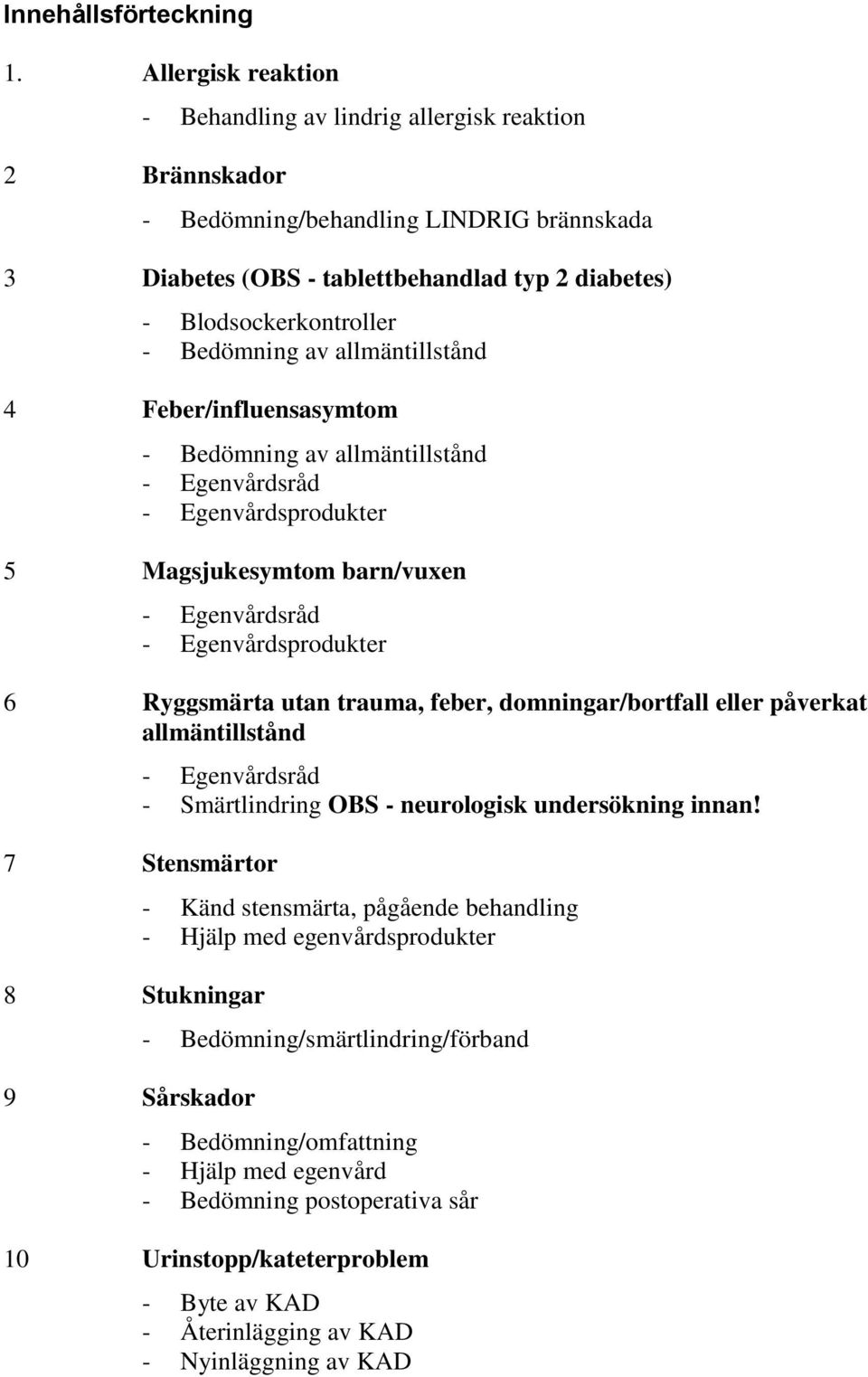 allmäntillstånd 4 Feber/influensasymtom - Bedömning av allmäntillstånd - Egenvårdsråd - Egenvårdsprodukter 5 Magsjukesymtom barn/vuxen - Egenvårdsråd - Egenvårdsprodukter 6 Ryggsmärta utan trauma,