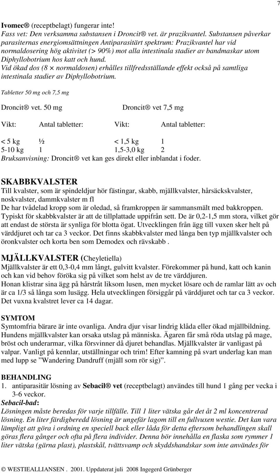 hos katt och hund. Vid ökad dos (8 normaldosen) erhålles tillfredsställande effekt också på samtliga intestinala stadier av Diphyllobotrium. Tabletter 50 mg och 7,5 mg Droncit vet.