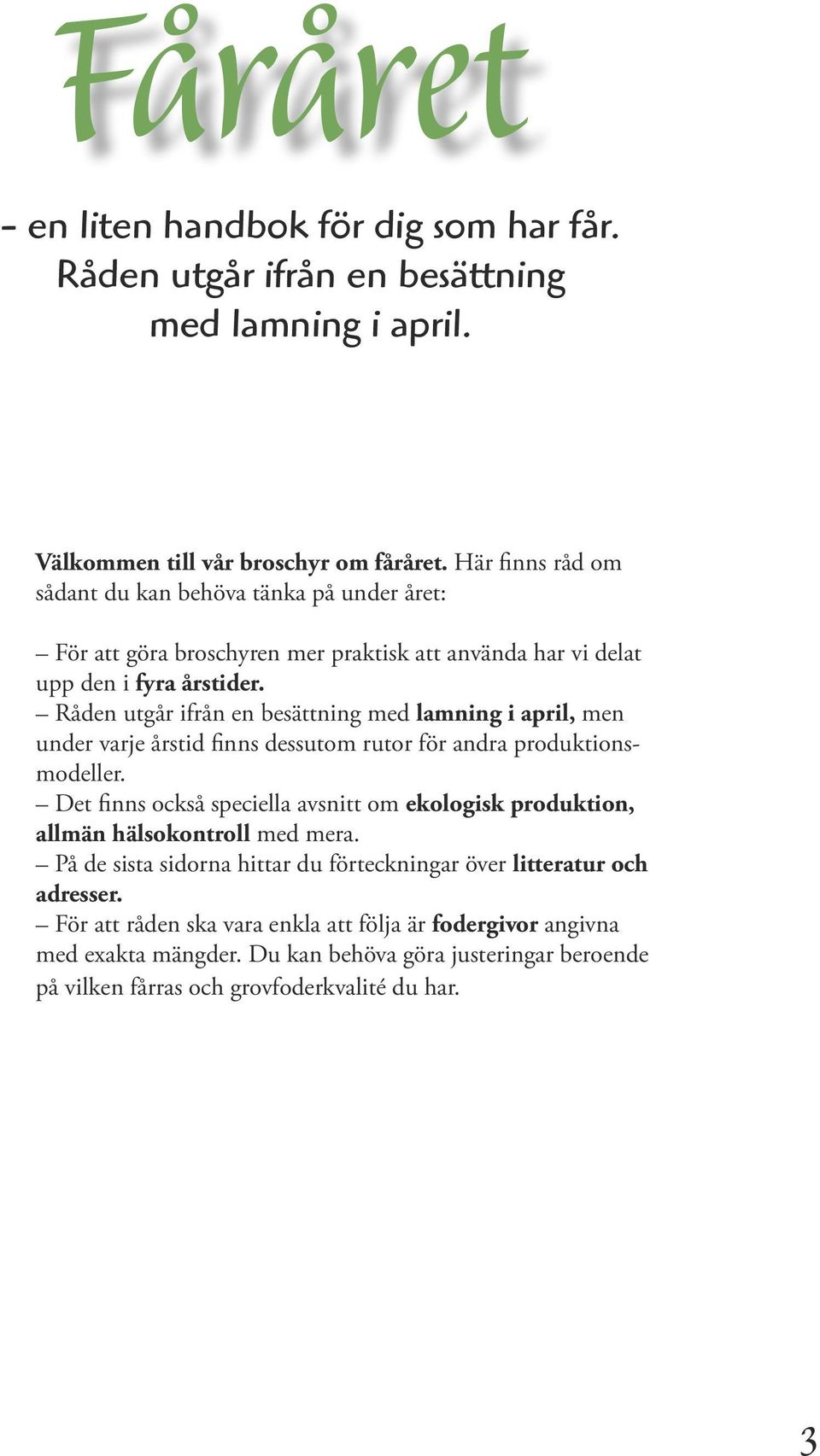 Råden utgår ifrån en besättning med lamning i april, men under varje årstid finns dessutom rutor för andra produktionsmodeller.