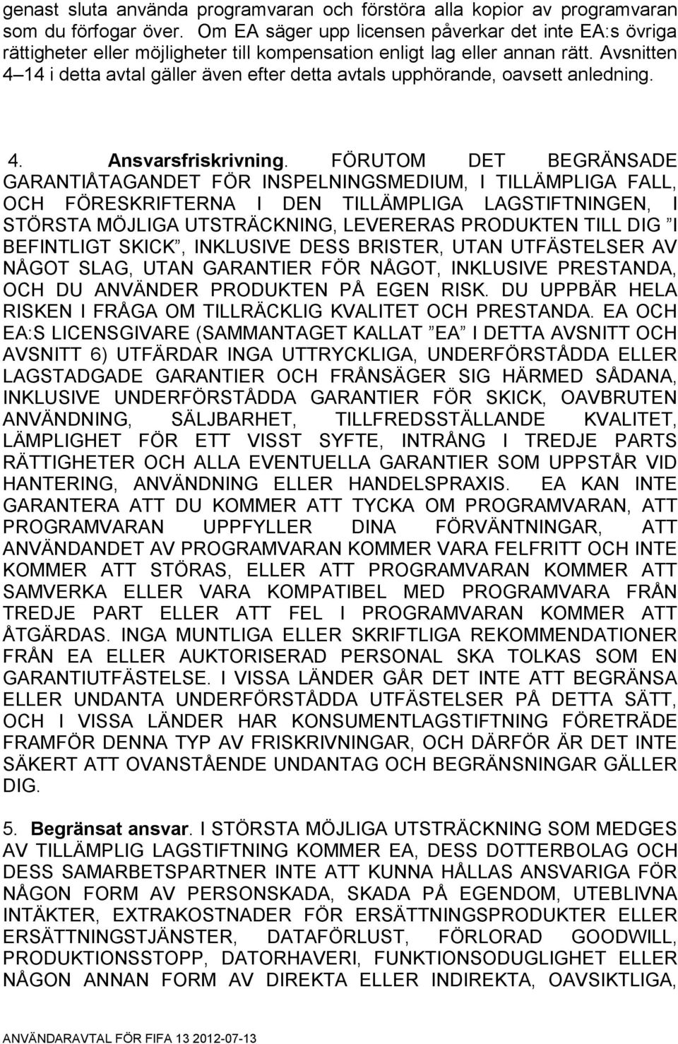 Avsnitten 4 14 i detta avtal gäller även efter detta avtals upphörande, oavsett anledning. 4. Ansvarsfriskrivning.