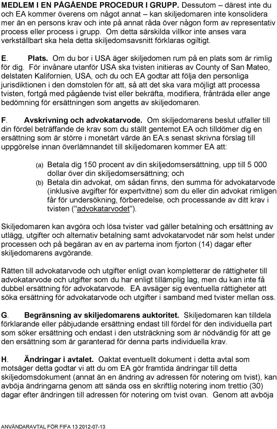 grupp. Om detta särskilda villkor inte anses vara verkställbart ska hela detta skiljedomsavsnitt förklaras ogiltigt. E. Plats. Om du bor i USA äger skiljedomen rum på en plats som är rimlig för dig.