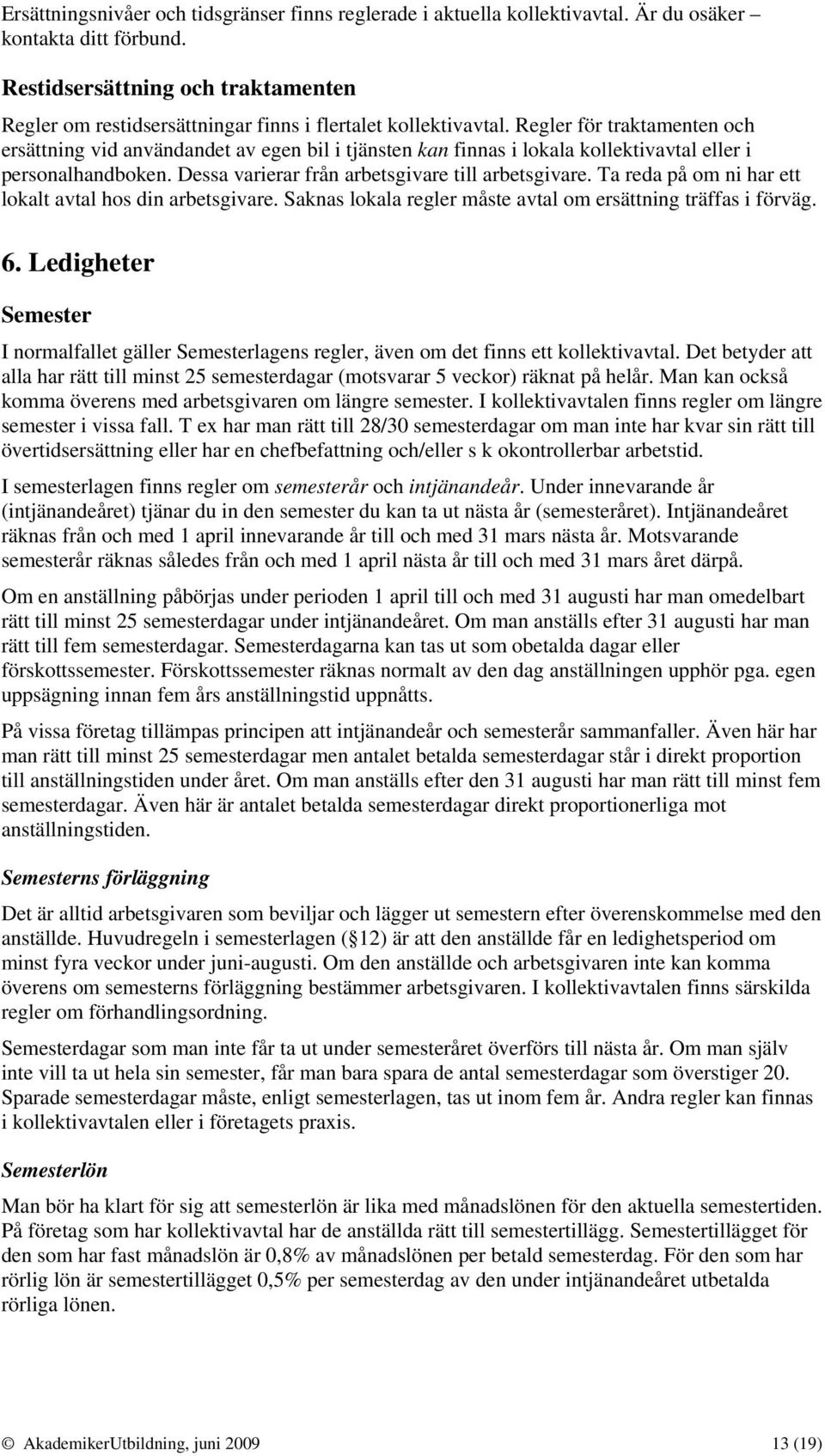 Regler för traktamenten och ersättning vid användandet av egen bil i tjänsten kan finnas i lokala kollektivavtal eller i personalhandboken. Dessa varierar från arbetsgivare till arbetsgivare.