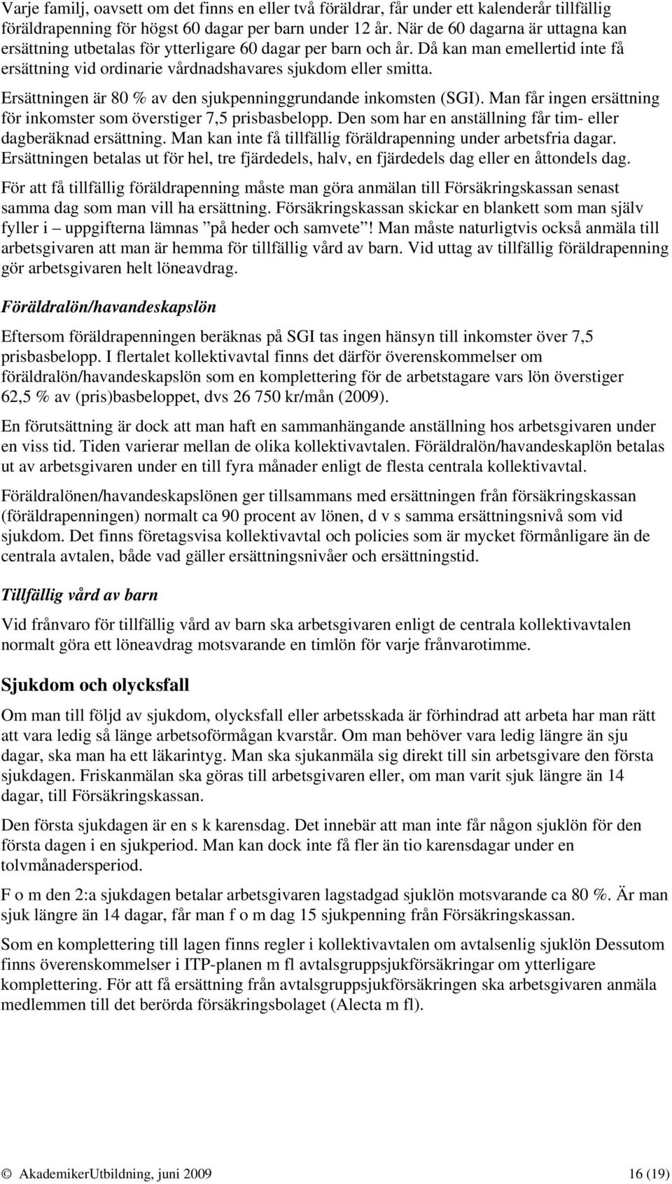 Ersättningen är 80 % av den sjukpenninggrundande inkomsten (SGI). Man får ingen ersättning för inkomster som överstiger 7,5 prisbasbelopp.