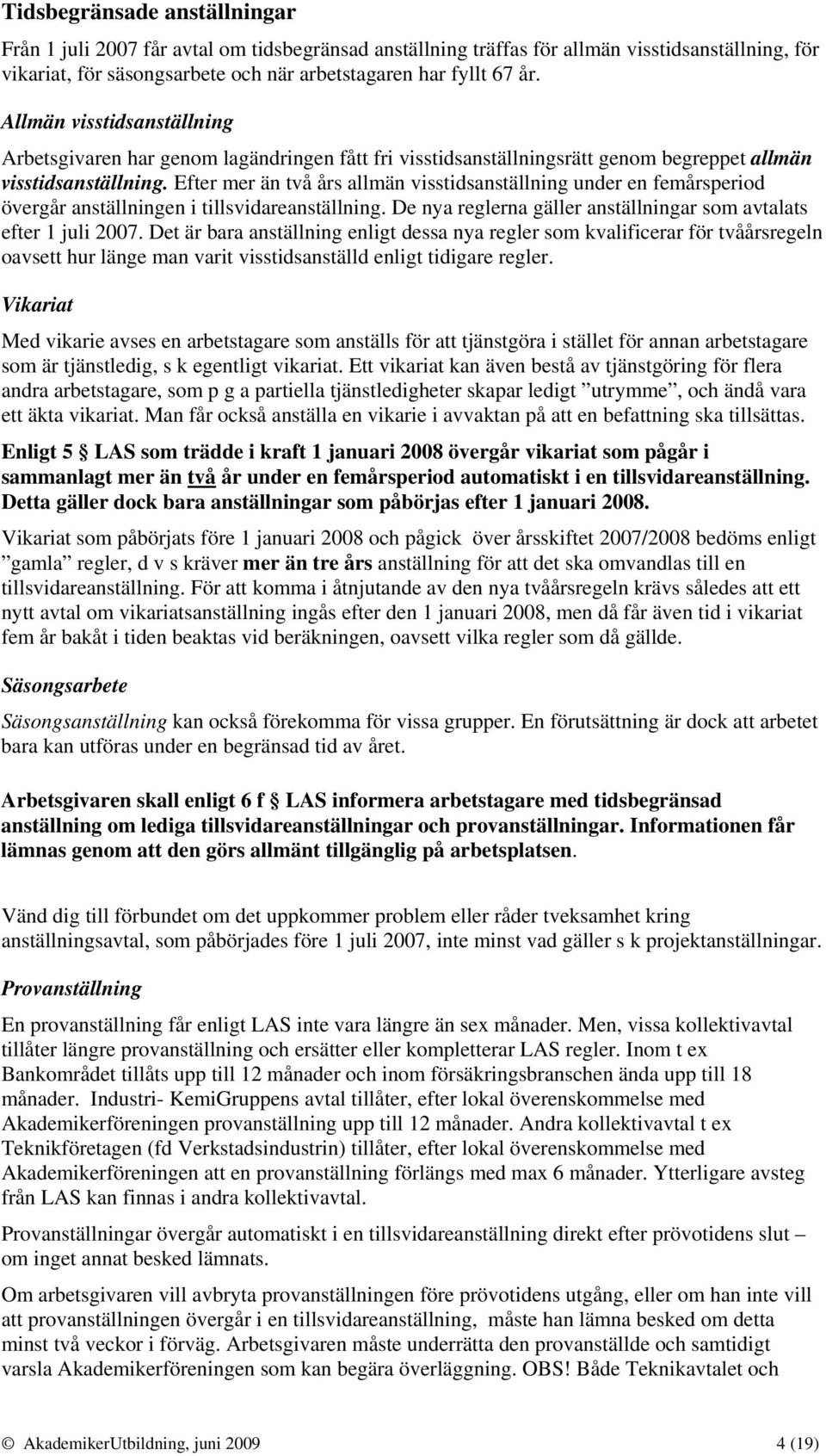 Efter mer än två års allmän visstidsanställning under en femårsperiod övergår anställningen i tillsvidareanställning. De nya reglerna gäller anställningar som avtalats efter 1 juli 2007.