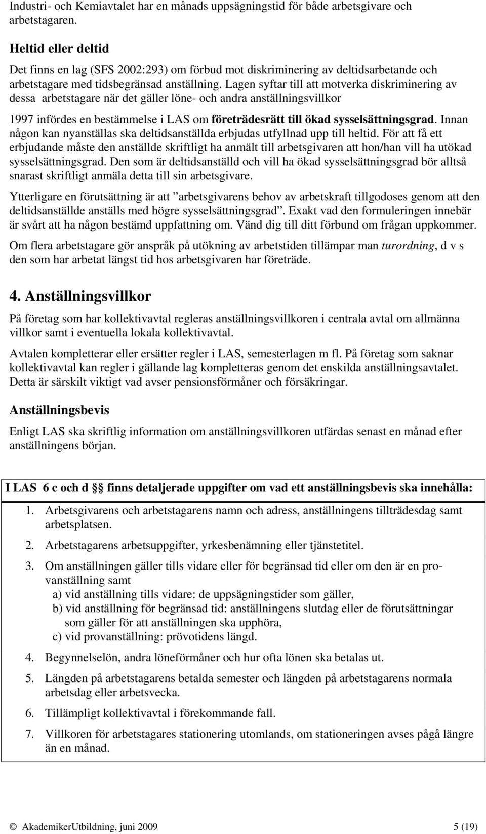 Lagen syftar till att motverka diskriminering av dessa arbetstagare när det gäller löne- och andra anställningsvillkor 1997 infördes en bestämmelse i LAS om företrädesrätt till ökad