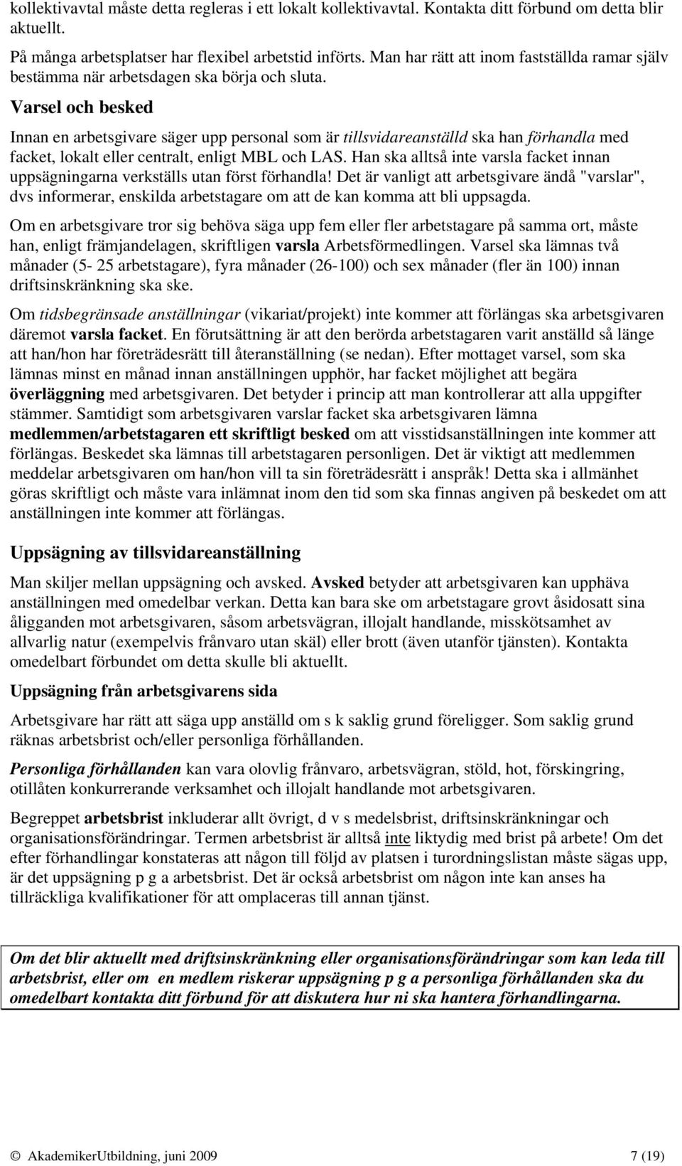 Varsel och besked Innan en arbetsgivare säger upp personal som är tillsvidareanställd ska han förhandla med facket, lokalt eller centralt, enligt MBL och LAS.