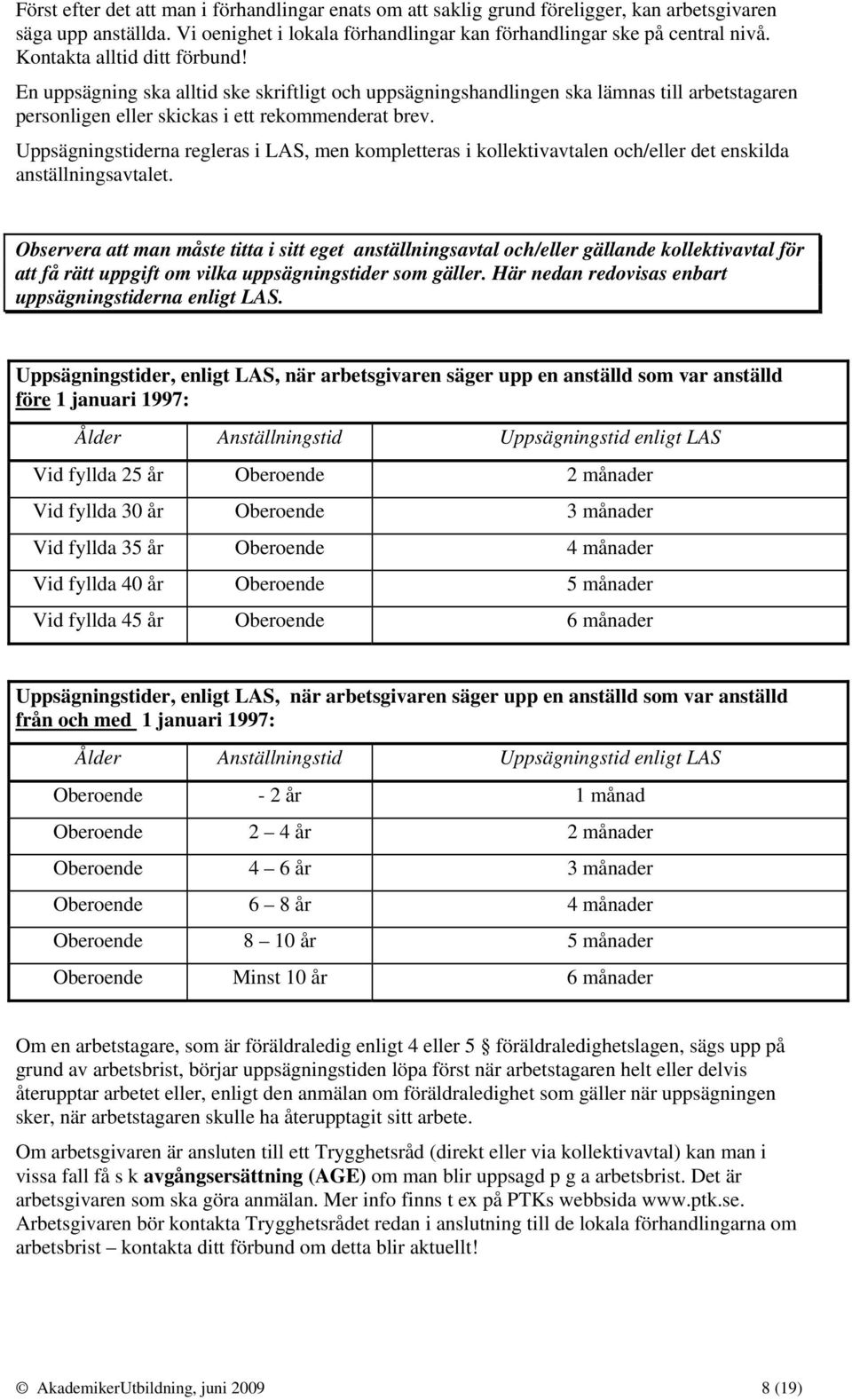 Uppsägningstiderna regleras i LAS, men kompletteras i kollektivavtalen och/eller det enskilda anställningsavtalet.