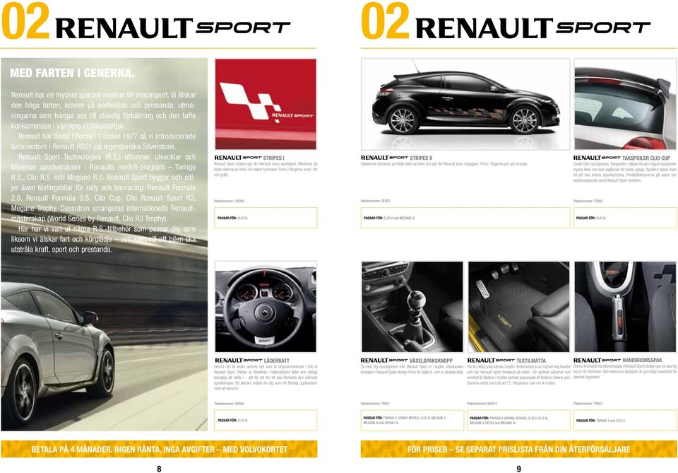 Renault har tävlat i Formel 1 sedan 1977 då vi introducerade turbomotorn i Renault RS01 på legendariska Silverstone. Renault Sport Technologies (R.S.) utformar, utvecklar och tillverkar sportversioner i Renaults modell-program Twingo R.