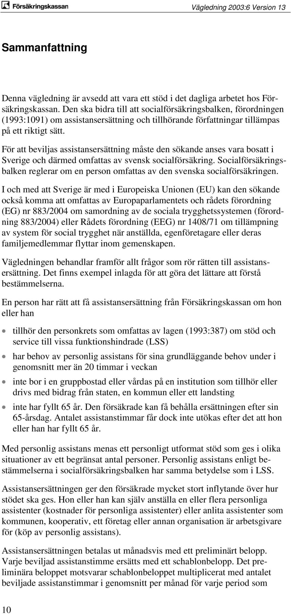 För att beviljas assistansersättning måste den sökande anses vara bosatt i Sverige och därmed omfattas av svensk socialförsäkring.