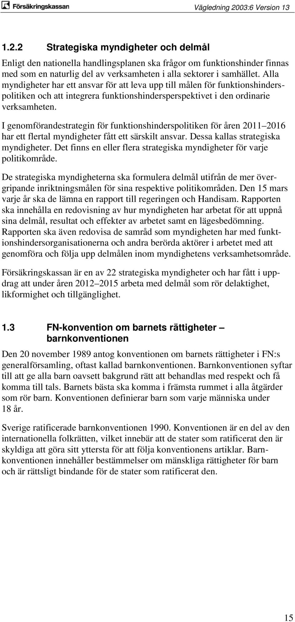 I genomförandestrategin för funktionshinderspolitiken för åren 2011 2016 har ett flertal myndigheter fått ett särskilt ansvar. Dessa kallas strategiska myndigheter.