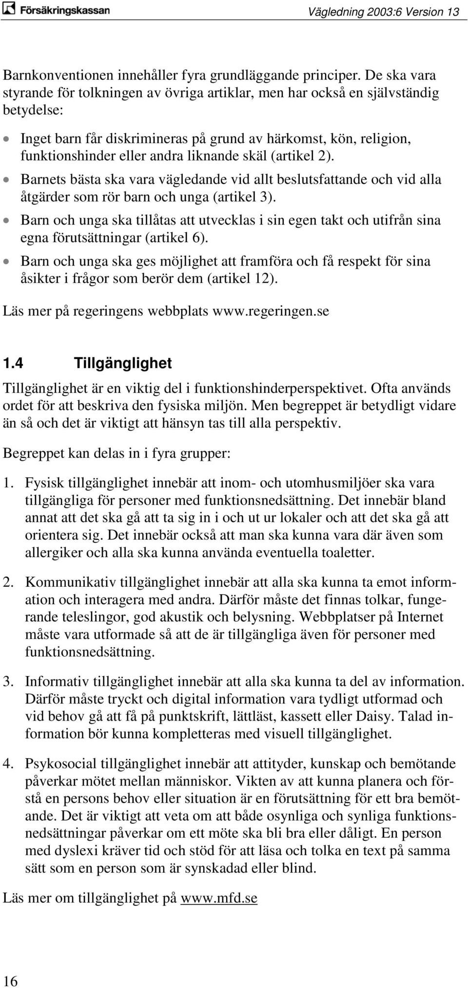 skäl (artikel 2). Barnets bästa ska vara vägledande vid allt beslutsfattande och vid alla åtgärder som rör barn och unga (artikel 3).