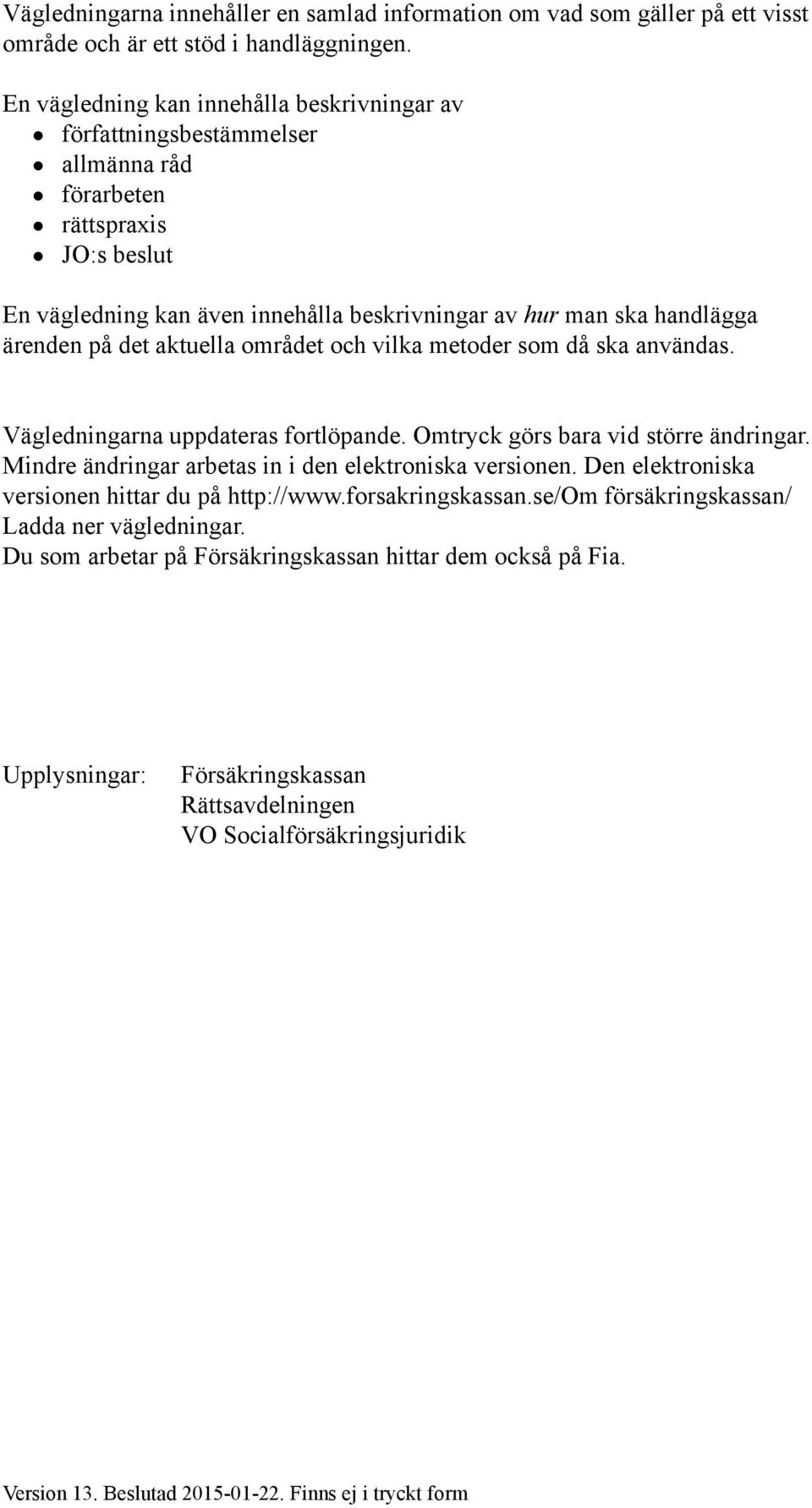 på det aktuella området och vilka metoder som då ska användas. Vägledningarna uppdateras fortlöpande. Omtryck görs bara vid större ändringar. Mindre ändringar arbetas in i den elektroniska versionen.