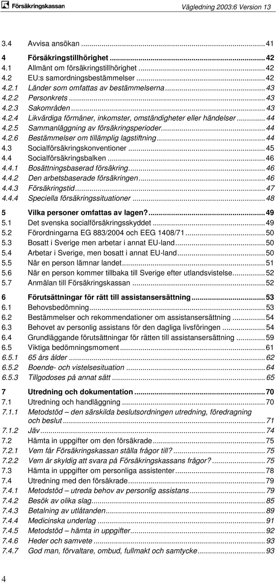 .. 44 4.3 Socialförsäkringskonventioner... 45 4.4 Socialförsäkringsbalken... 46 4.4.1 Bosättningsbaserad försäkring... 46 4.4.2 Den arbetsbaserade försäkringen... 46 4.4.3 Försäkringstid... 47 4.4.4 Speciella försäkringssituationer.