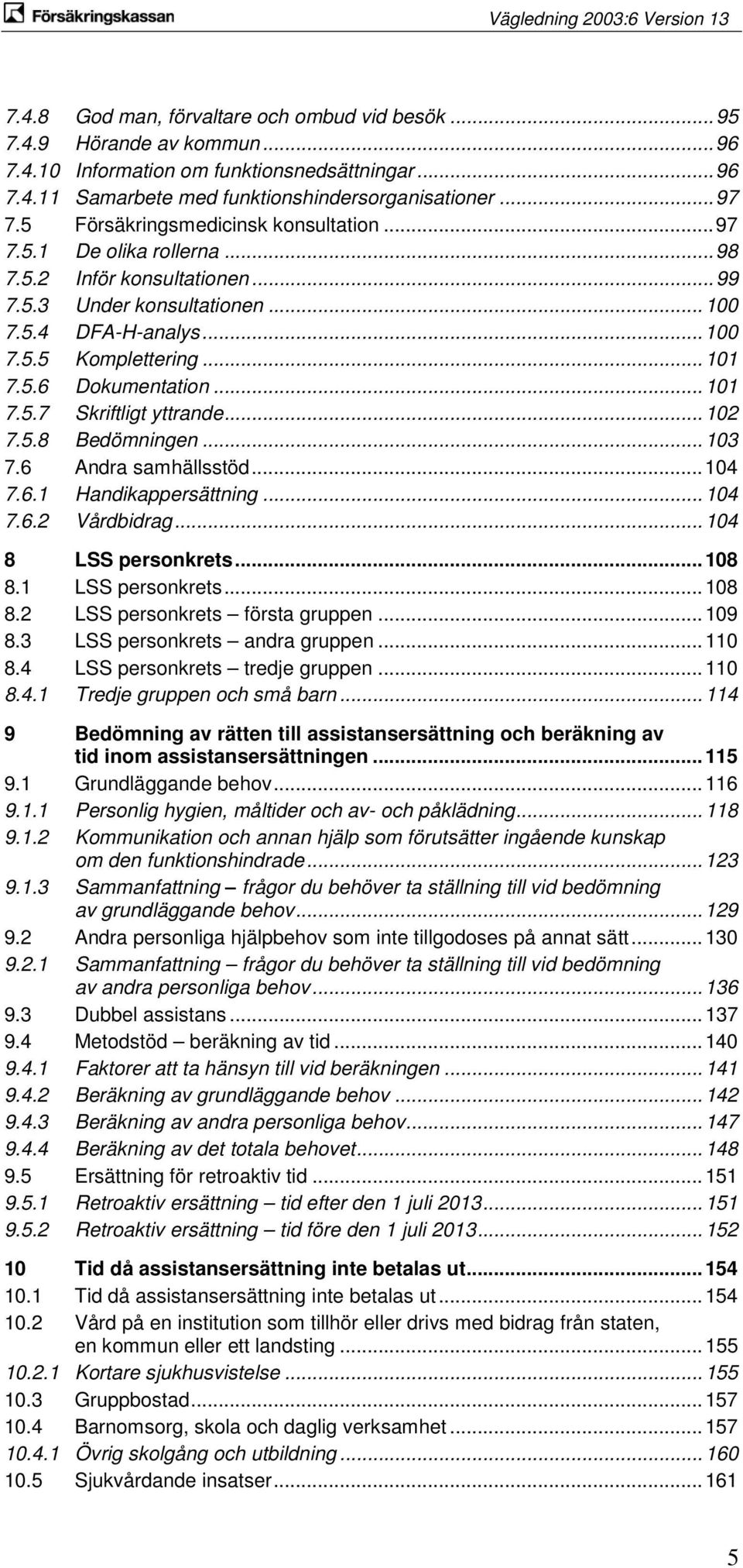 .. 101 7.5.7 Skriftligt yttrande... 102 7.5.8 Bedömningen... 103 7.6 Andra samhällsstöd... 104 7.6.1 Handikappersättning... 104 7.6.2 Vårdbidrag... 104 8 LSS personkrets... 108 8.1 LSS personkrets.