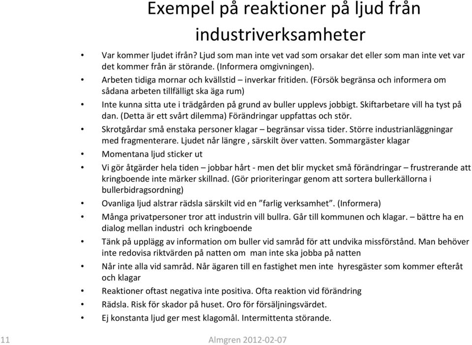 (Försök begränsa och informera om sådana arbeten tillfälligt ska äga rum) Inte kunna sitta ute i trädgården på grund av buller upplevs jobbigt. Skiftarbetare vill ha tyst på dan.