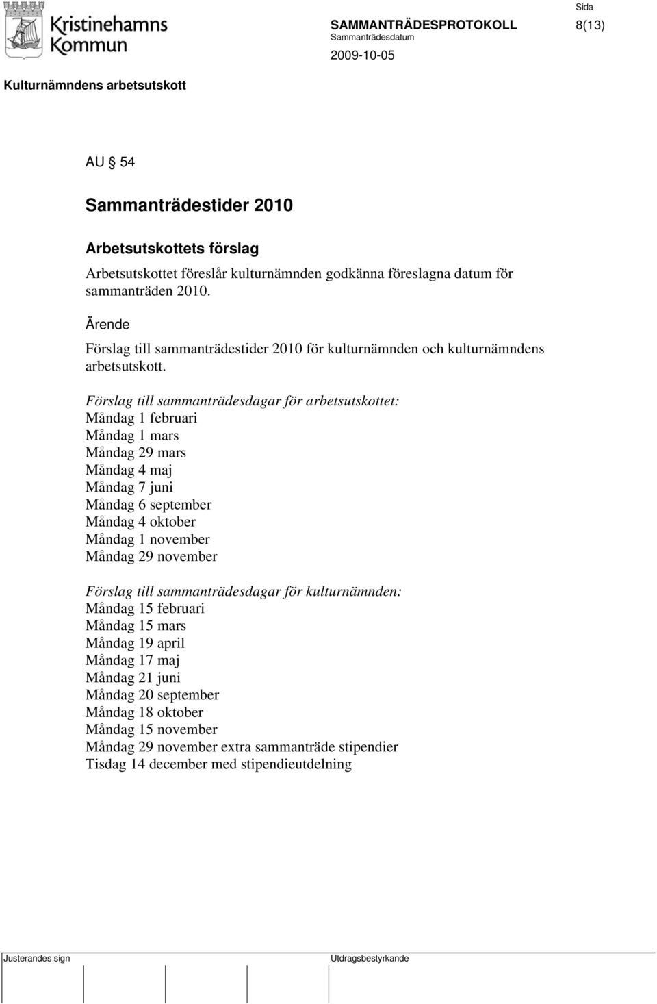 Förslag till sammanträdesdagar för arbetsutskottet: Måndag 1 februari Måndag 1 mars Måndag 29 mars Måndag 4 maj Måndag 7 juni Måndag 6 september Måndag 4 oktober Måndag 1