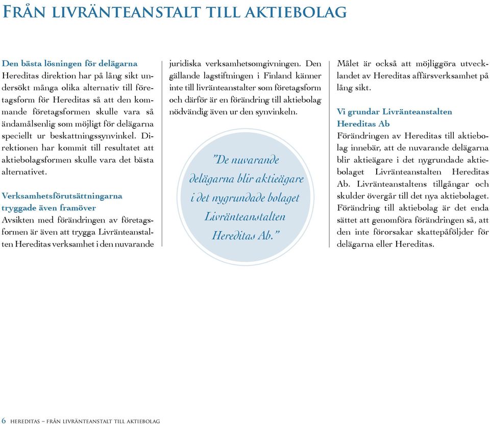 Direktionen har kommit till resultatet att aktiebolagsformen skulle vara det bästa alternativet.