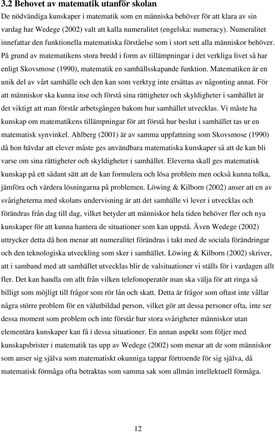 På grund av matematikens stora bredd i form av tillämpningar i det verkliga livet så har enligt Skovsmose (1990), matematik en samhällsskapande funktion.