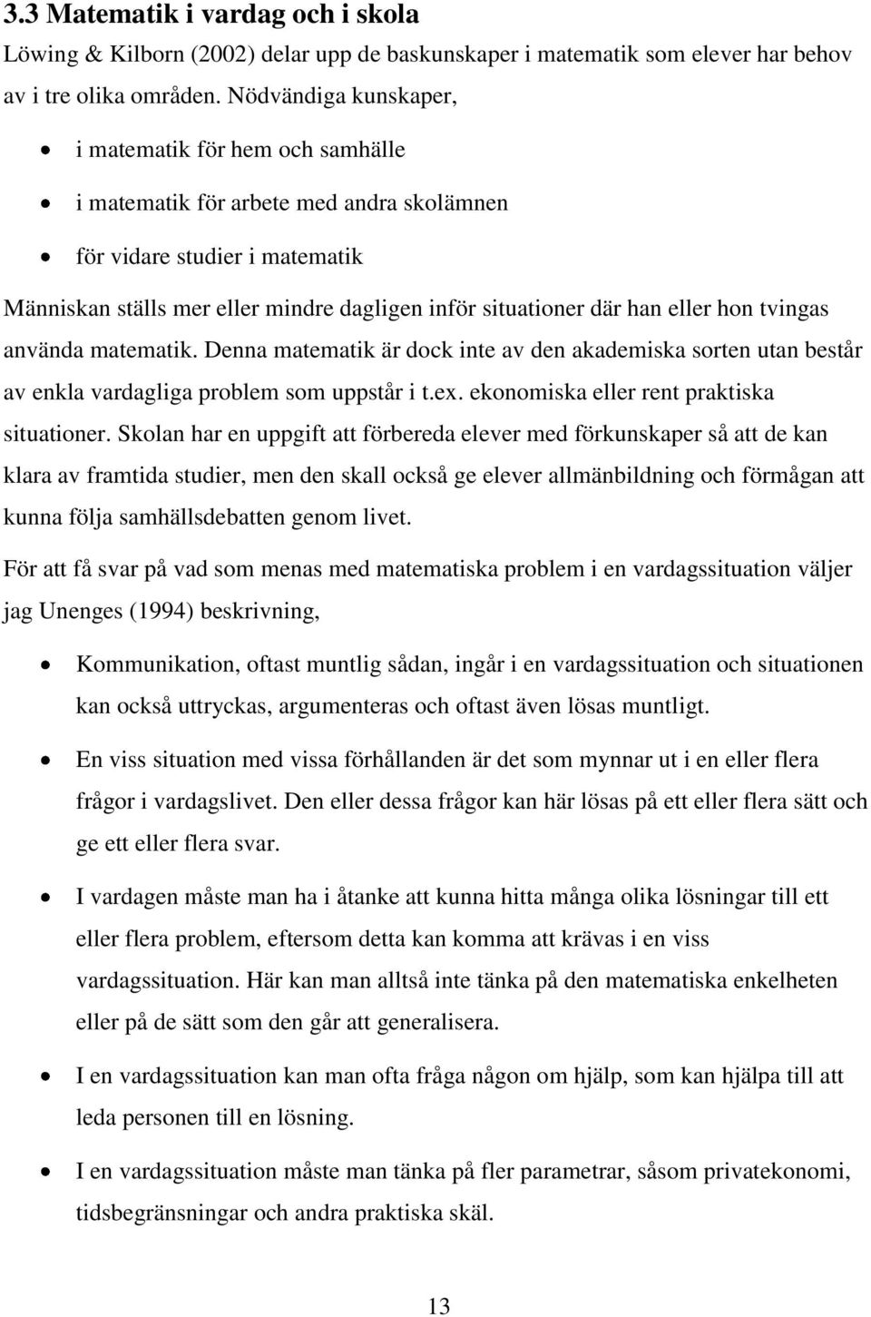 eller hon tvingas använda matematik. Denna matematik är dock inte av den akademiska sorten utan består av enkla vardagliga problem som uppstår i t.ex. ekonomiska eller rent praktiska situationer.