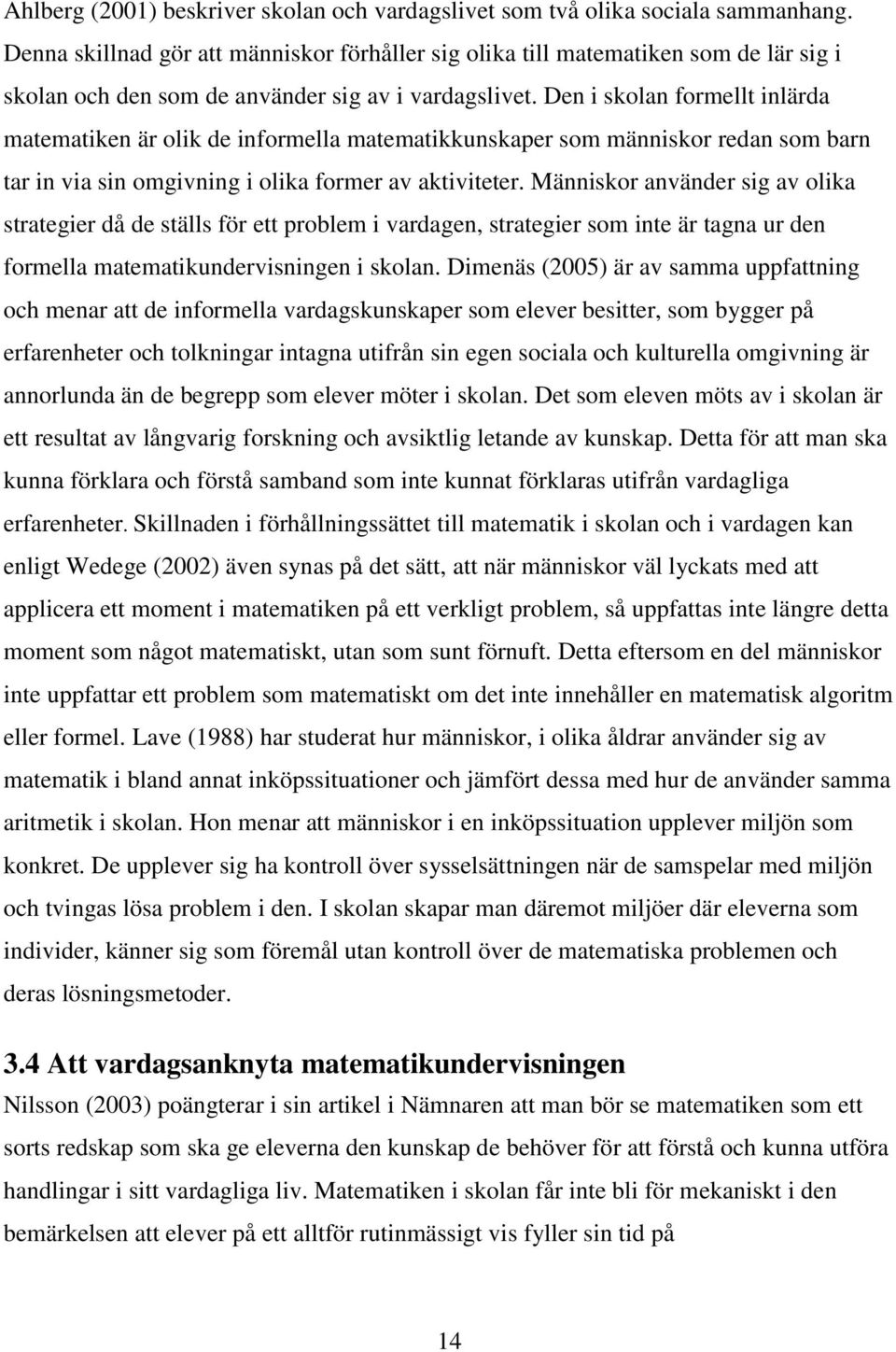 Den i skolan formellt inlärda matematiken är olik de informella matematikkunskaper som människor redan som barn tar in via sin omgivning i olika former av aktiviteter.