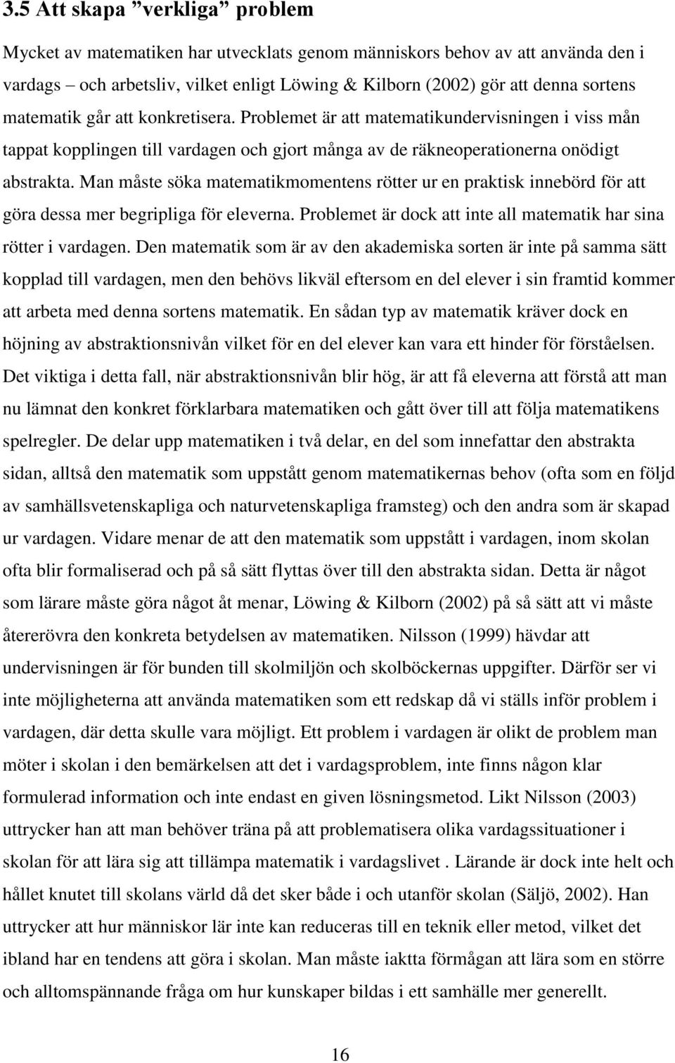 Man måste söka matematikmomentens rötter ur en praktisk innebörd för att göra dessa mer begripliga för eleverna. Problemet är dock att inte all matematik har sina rötter i vardagen.