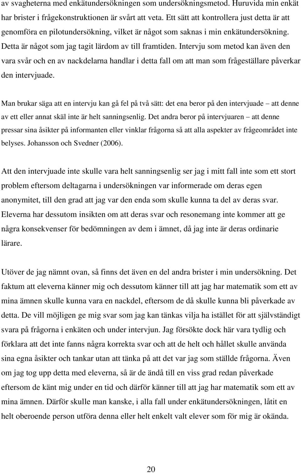 Intervju som metod kan även den vara svår och en av nackdelarna handlar i detta fall om att man som frågeställare påverkar den intervjuade.